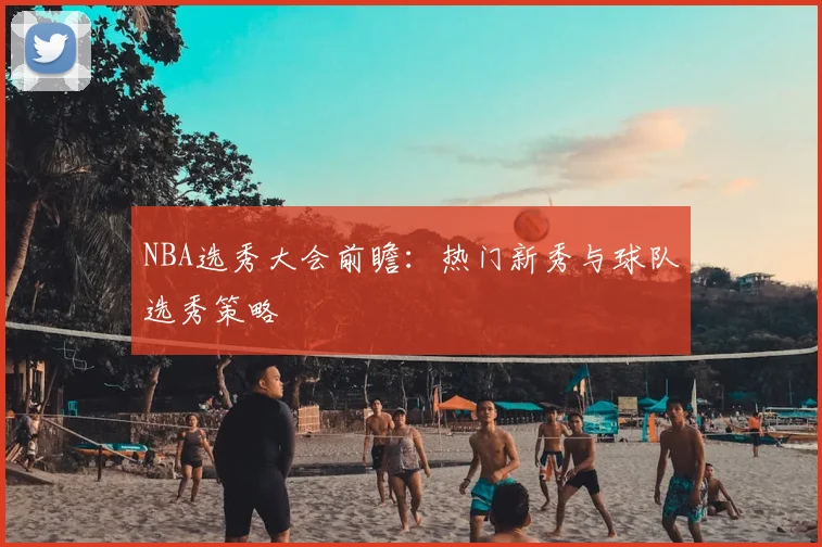 NBA选秀大会前瞻:热门新秀与球队选秀策略