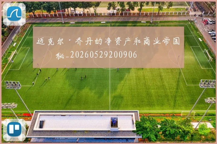 迈克尔·乔丹的净资产和商业帝国揭秘_20260529200906