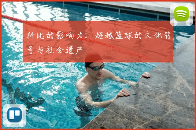 科比的影响力：超越篮球的文化符号与社会遗产