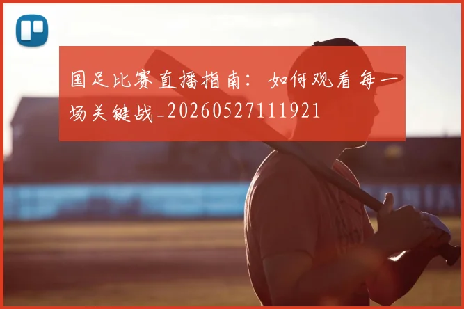 国足比赛直播指南：如何观看每一场关键战_20260527111921