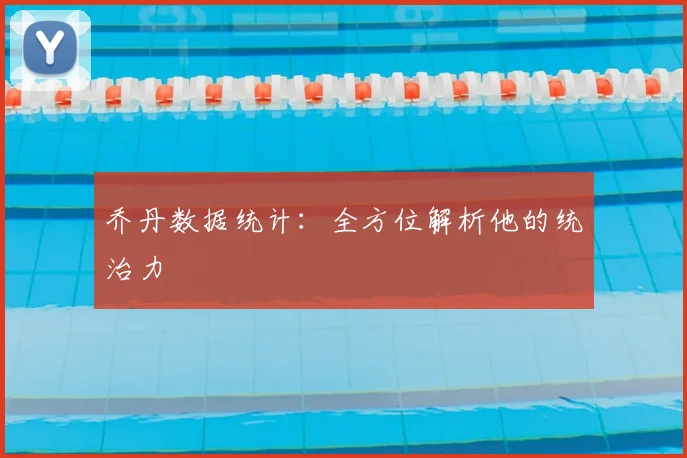 乔丹数据统计:全方位解析他的统治力
