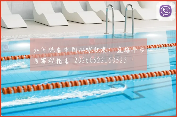 如何观看中国排球联赛：直播平台与赛程指南_20260522160523