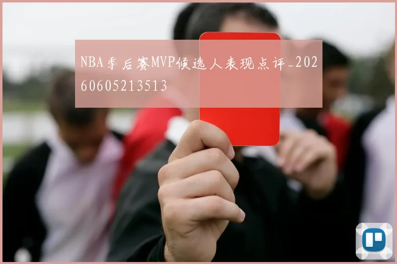 NBA季后赛MVP候选人表现点评_20260605213513