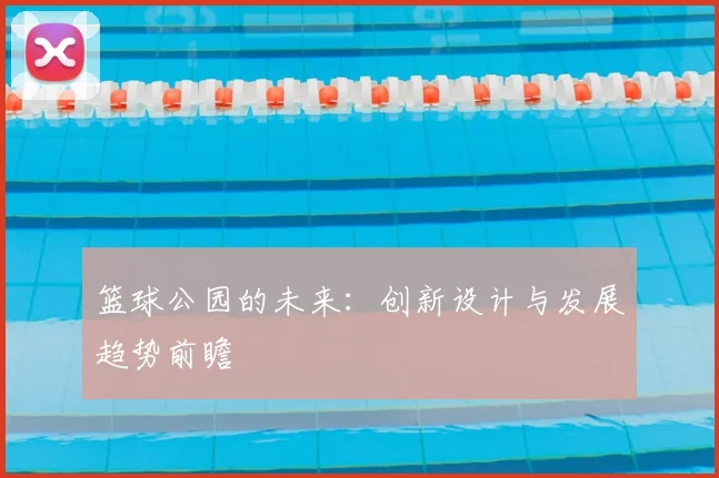 篮球公园的未来：创新设计与发展趋势前瞻