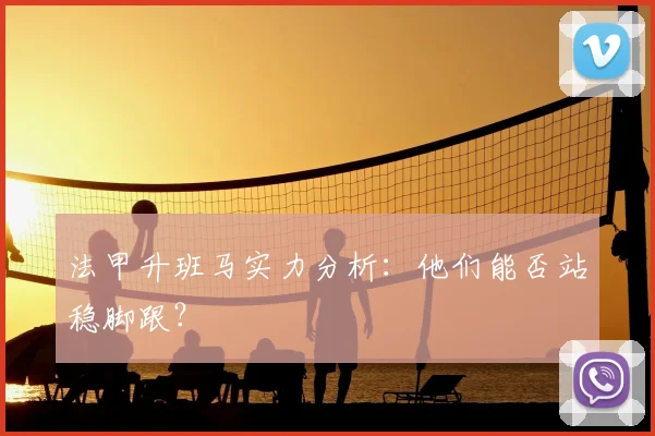 法甲升班马实力分析:他们能否站稳脚跟?