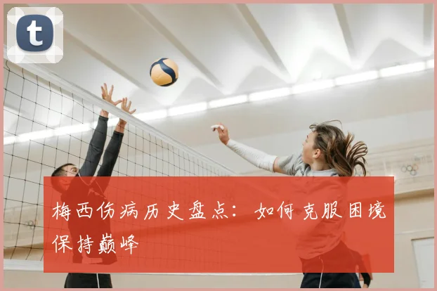 梅西伤病历史盘点:如何克服困境保持巅峰