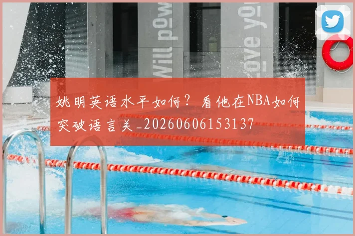 姚明英语水平如何？看他在NBA如何突破语言关_20260606153137