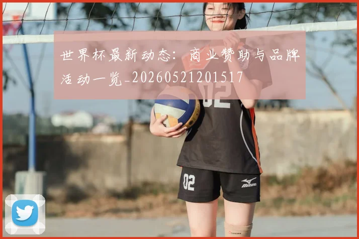 世界杯最新动态:商业赞助与品牌活动一览_20260521201517