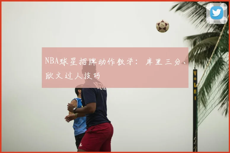 NBA球星招牌动作教学:库里三分、欧文过人技巧