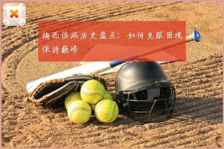 梅西伤病历史盘点：如何克服困境保持巅峰