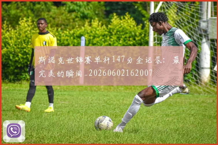 斯诺克世锦赛单杆147分全记录:最完美的瞬间_20260602162007