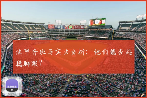 法甲升班马实力分析：他们能否站稳脚跟？