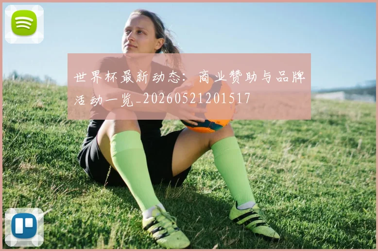 世界杯最新动态:商业赞助与品牌活动一览_20260521201517