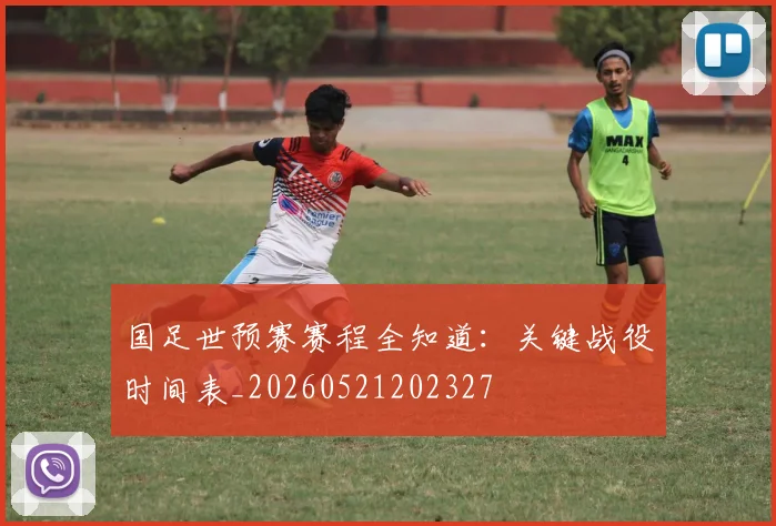 国足世预赛赛程全知道:关键战役时间表_20260521202327