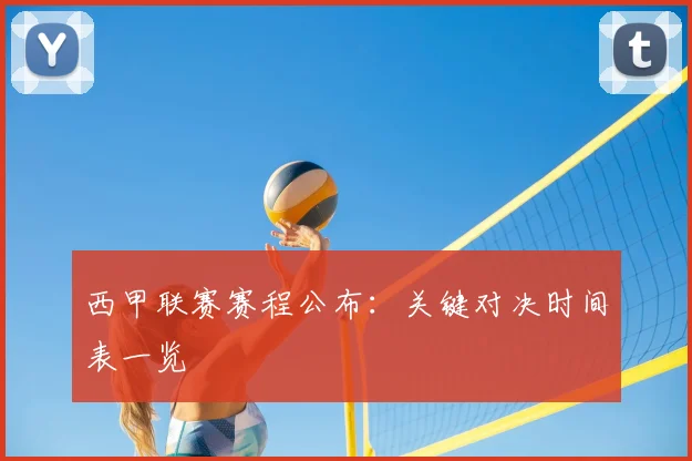 西甲联赛赛程公布:关键对决时间表一览