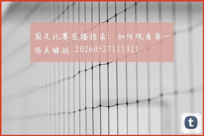 国足比赛直播指南：如何观看每一场关键战_20260527111921