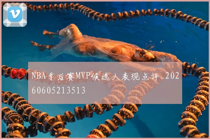 NBA季后赛MVP候选人表现点评_20260605213513