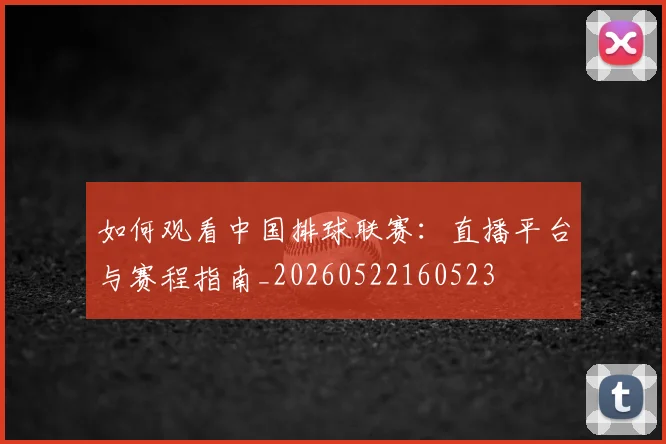 如何观看中国排球联赛:直播平台与赛程指南_20260522160523