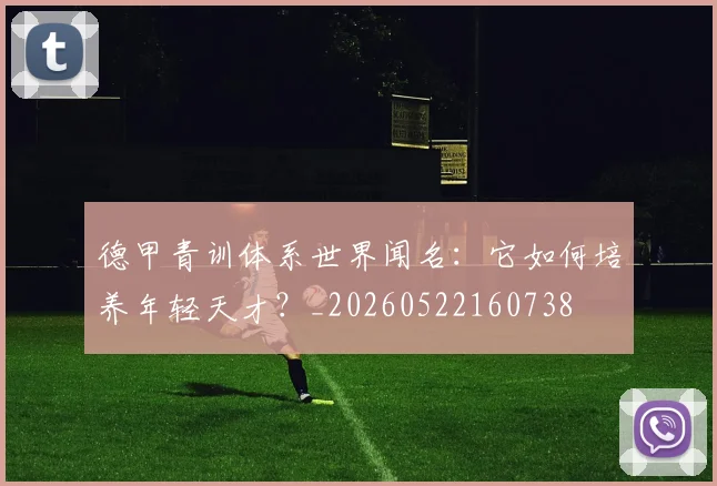 德甲青训体系世界闻名：它如何培养年轻天才？_20260522160738